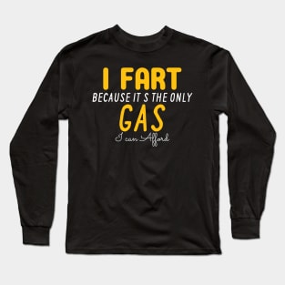 I Fart Because It's The Only Gas I Can Afford Long Sleeve T-Shirt